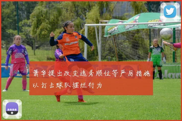 萧华提出改变选秀顺位等严厉措施以打击球队摆烂行为