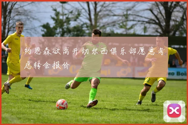 约恩森欲离开切尔西俱乐部愿意考虑转会报价
