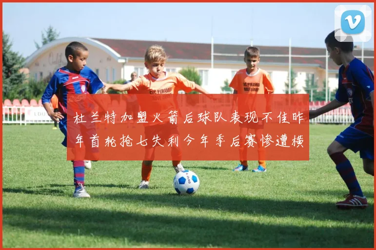 杜兰特加盟火箭后球队表现不佳昨年首轮抢七失利今年季后赛惨遭横扫