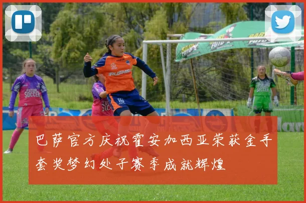 巴萨官方庆祝霍安加西亚荣获金手套奖梦幻处子赛季成就辉煌